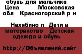 обувь для мальчика  › Цена ­ 500 - Московская обл., Красногорский р-н, Нахабино п. Дети и материнство » Детская одежда и обувь   